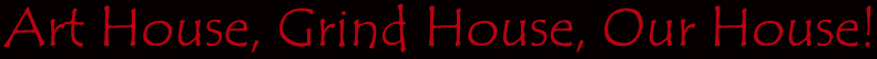 Art House, Grind House, Our House!